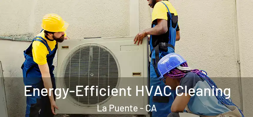 Energy-Efficient HVAC Cleaning La Puente - CA