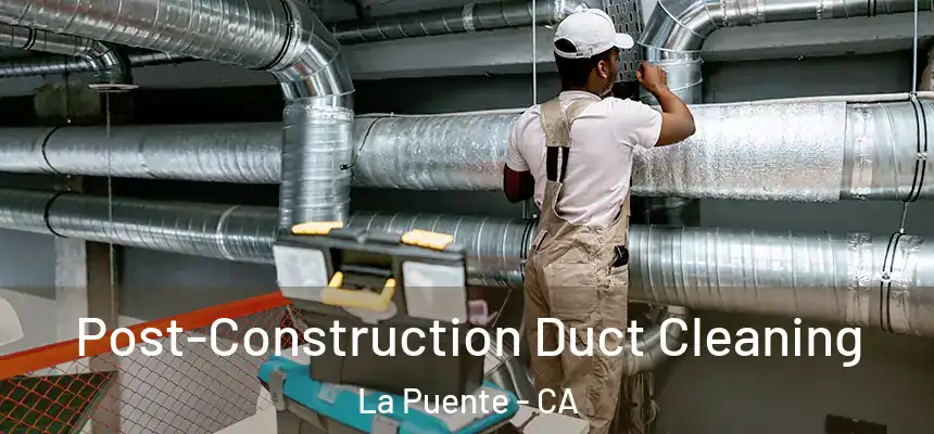 Post-Construction Duct Cleaning La Puente - CA