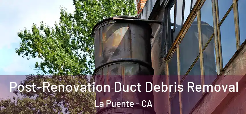 Post-Renovation Duct Debris Removal La Puente - CA